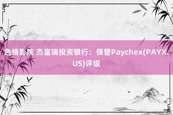色情影院 杰富瑞投资银行:保管Paychex(PAYX.US)评级