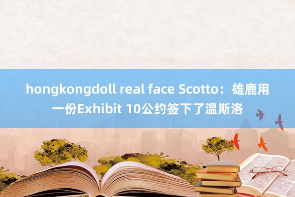 hongkongdoll real face Scotto:雄鹿用一份Exhibit 10公约签下了温斯洛