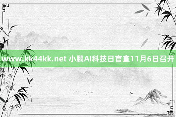 www.kk44kk.net 小鹏AI科技日官宣11月6日召开