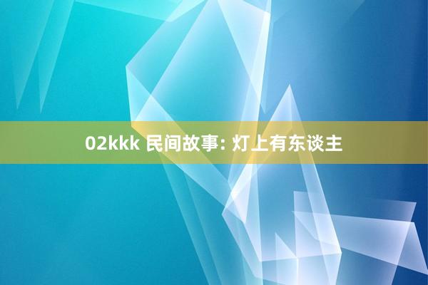 02kkk 民间故事: 灯上有东谈主