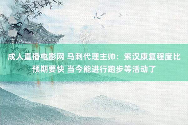 成人直播电影网 马刺代理主帅：索汉康复程度比预期要快 当今能进行跑步等活动了