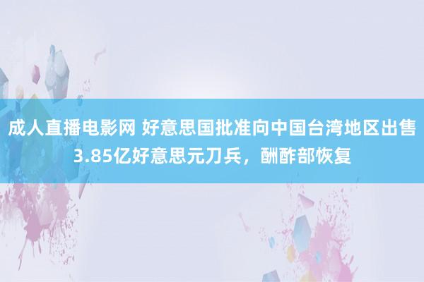 成人直播电影网 好意思国批准向中国台湾地区出售3.85亿好意思元刀兵，酬酢部恢复