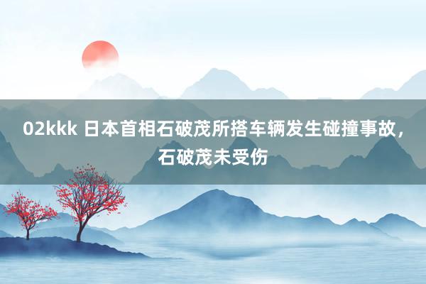 02kkk 日本首相石破茂所搭车辆发生碰撞事故，石破茂未受伤