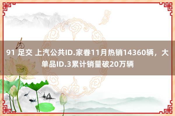 91 足交 上汽公共ID.家眷11月热销14360辆，大单品ID.3累计销量破20万辆