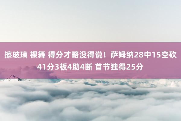 擦玻璃 裸舞 得分才略没得说！萨姆纳28中15空砍41分3板4助4断 首节独得25分