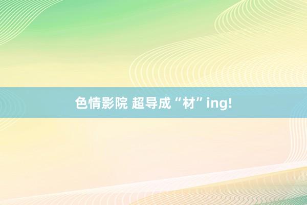色情影院 超导成“材”ing!