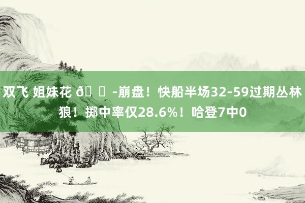 双飞 姐妹花 😭崩盘！快船半场32-59过期丛林狼！掷中率仅28.6%！哈登7中0