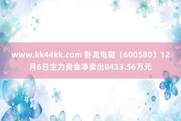 www.kk44kk.com 卧龙电驱（600580）12月6日主力资金净卖出8433.56万元
