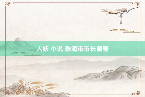 人妖 小说 珠海市市长调整