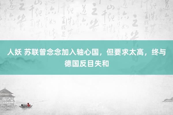 人妖 苏联曾念念加入轴心国，但要求太高，终与德国反目失和