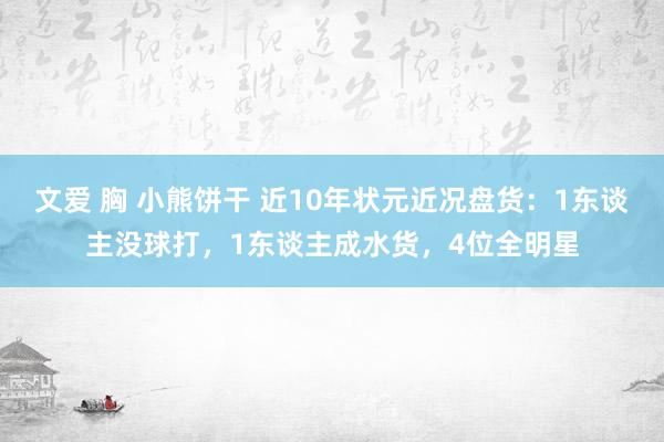 文爱 胸 小熊饼干 近10年状元近况盘货：1东谈主没球打，1东谈主成水货，4位全明星