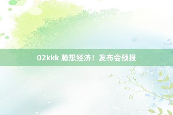 02kkk 臆想经济！发布会预报