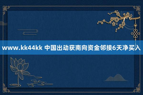 www.kk44kk 中国出动获南向资金邻接6天净买入