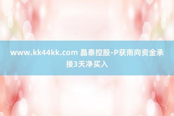 www.kk44kk.com 晶泰控股-P获南向资金承接3天净买入
