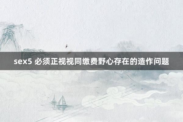sex5 必须正视视同缴费野心存在的造作问题
