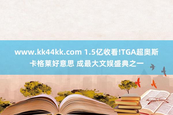 www.kk44kk.com 1.5亿收看!TGA超奥斯卡格莱好意思 成最大文娱盛典之一