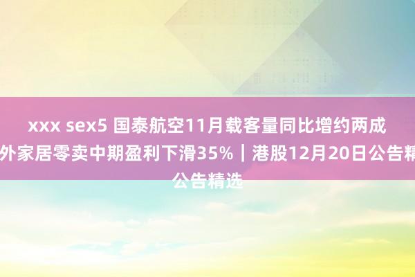 xxx sex5 国泰航空11月载客量同比增约两成 国外家居零卖中期盈利下滑35%｜港股12月20日公告精选