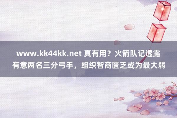 www.kk44kk.net 真有用？火箭队记透露有意两名三分弓手，组织智商匮乏或为最大弱