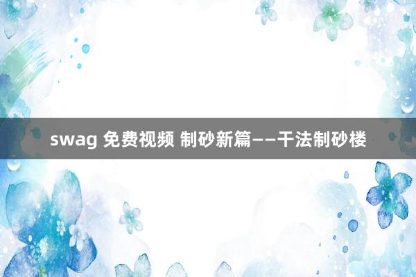 swag 免费视频 制砂新篇——干法制砂楼