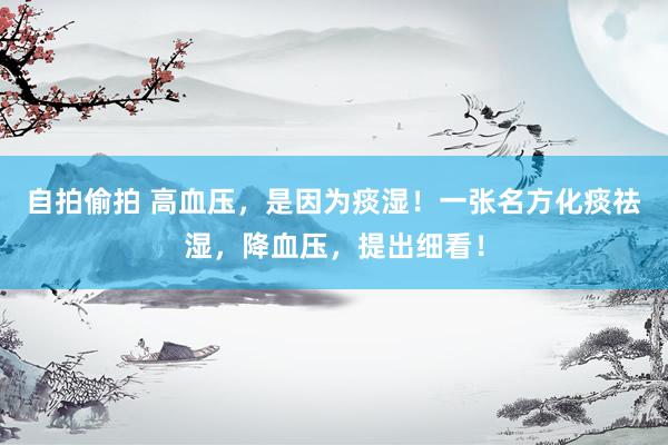 自拍偷拍 高血压，是因为痰湿！一张名方化痰祛湿，降血压，提出细看！