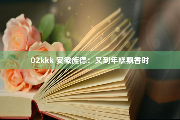 02kkk 安徽旌德：又到年糕飘香时