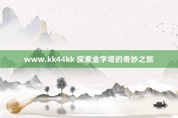 www.kk44kk 探索金字塔的奇妙之旅