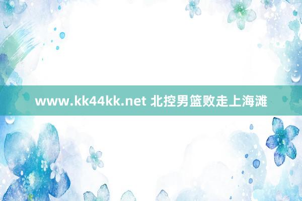 www.kk44kk.net 北控男篮败走上海滩
