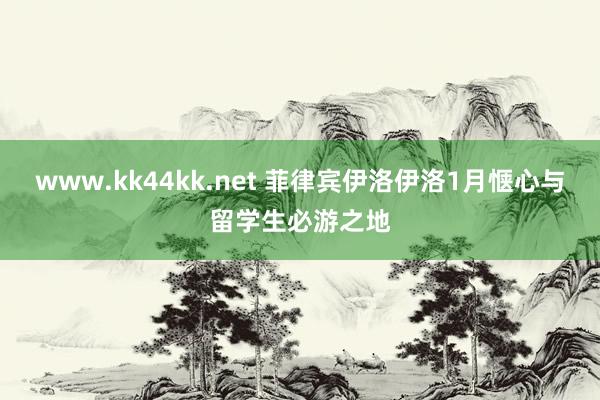 www.kk44kk.net 菲律宾伊洛伊洛1月惬心与留学生必游之地
