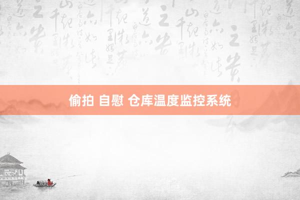 偷拍 自慰 仓库温度监控系统