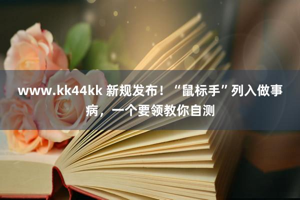 www.kk44kk 新规发布！“鼠标手”列入做事病，一个要领教你自测