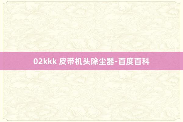 02kkk 皮带机头除尘器-百度百科