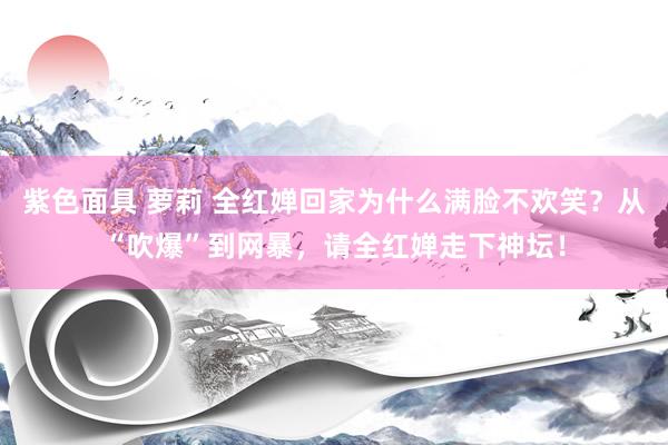 紫色面具 萝莉 全红婵回家为什么满脸不欢笑？从“吹爆”到网暴，请全红婵走下神坛！