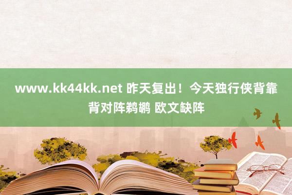 www.kk44kk.net 昨天复出！今天独行侠背靠背对阵鹈鹕 欧文缺阵