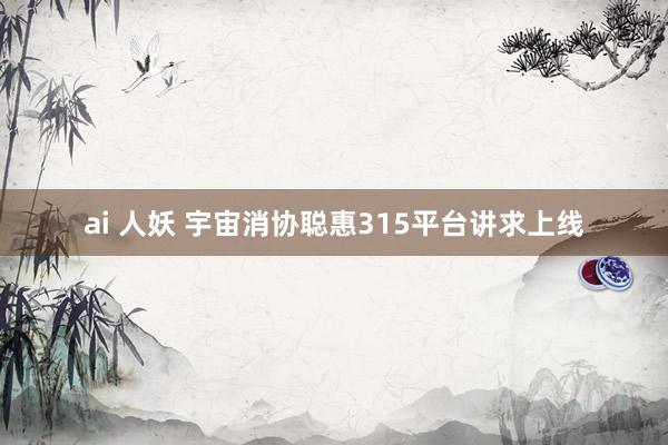 ai 人妖 宇宙消协聪惠315平台讲求上线
