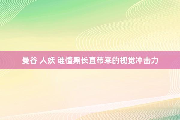 曼谷 人妖 谁懂黑长直带来的视觉冲击力