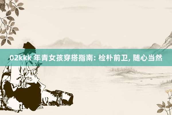 02kkk 年青女孩穿搭指南: 检朴前卫， 随心当然