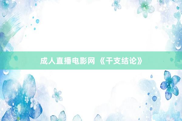成人直播电影网 《干支结论》