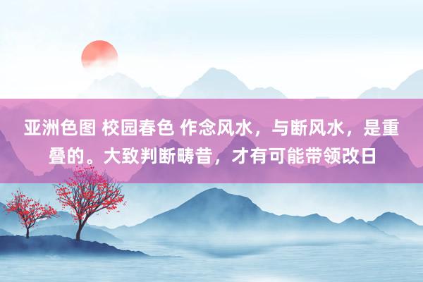 亚洲色图 校园春色 作念风水，与断风水，是重叠的。大致判断畴昔，才有可能带领改日