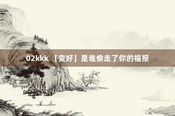 02kkk 【变好】是谁偷走了你的福报