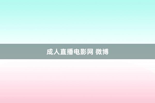成人直播电影网 微博