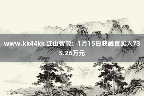 www.kk44kk 江山智能：1月15日获融资买入735.26万元