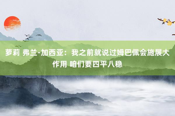 萝莉 弗兰-加西亚：我之前就说过姆巴佩会施展大作用 咱们要四平八稳