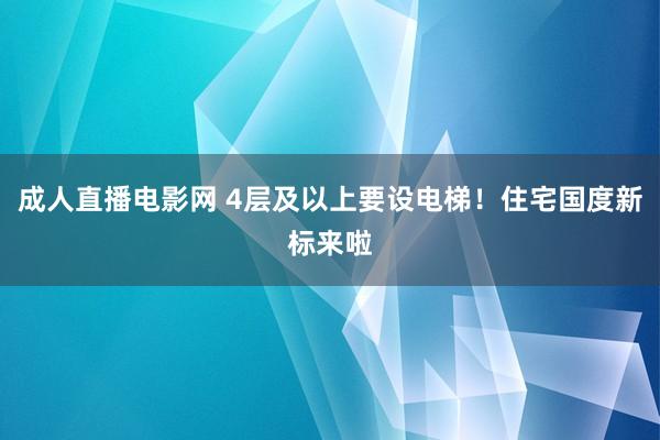 成人直播电影网 4层及以上要设电梯！住宅国度新标来啦