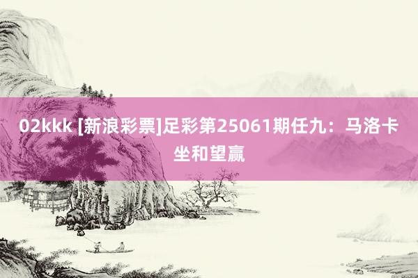 02kkk [新浪彩票]足彩第25061期任九：马洛卡坐和望赢